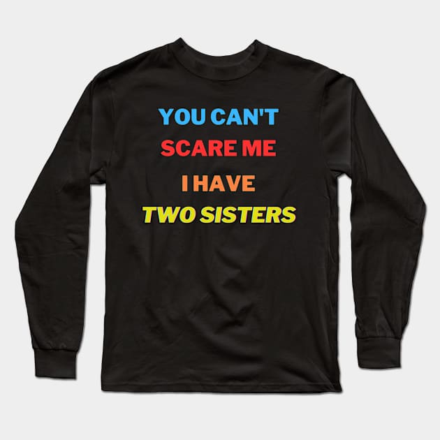 You Can't scare me I have Two sisters Long Sleeve T-Shirt by ARTA-ARTS-DESIGNS